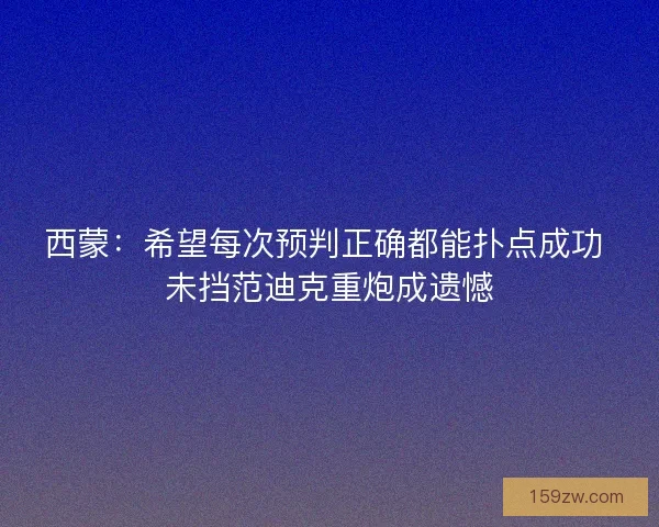 西蒙：希望每次预判正确都能扑点成功 未挡范迪克重炮成遗憾