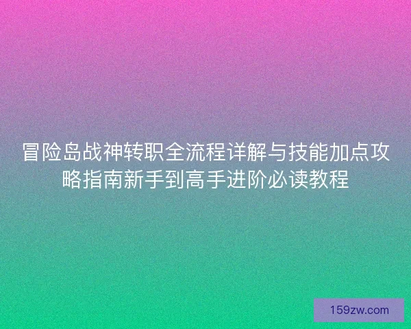 冒险岛战神转职全流程详解与技能加点攻略指南新手到高手进阶必读教程