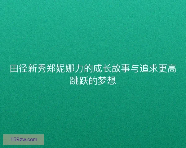 田径新秀郑妮娜力的成长故事与追求更高跳跃的梦想 田径新秀郑妮娜力的成长故事与追求更高跳跃的梦想