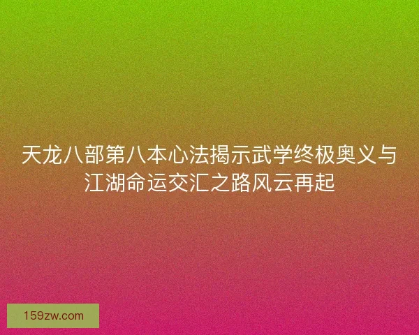 天龙八部第八本心法揭示武学终极奥义与江湖命运交汇之路风云再起