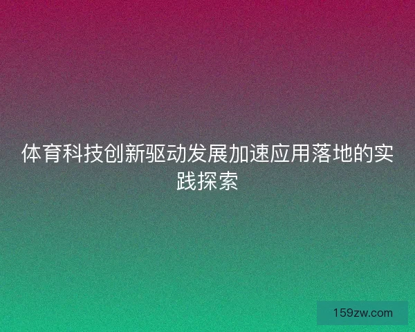 体育科技创新驱动发展加速应用落地的实践探索 体育科技创新驱动发展加速应用落地的实践探索