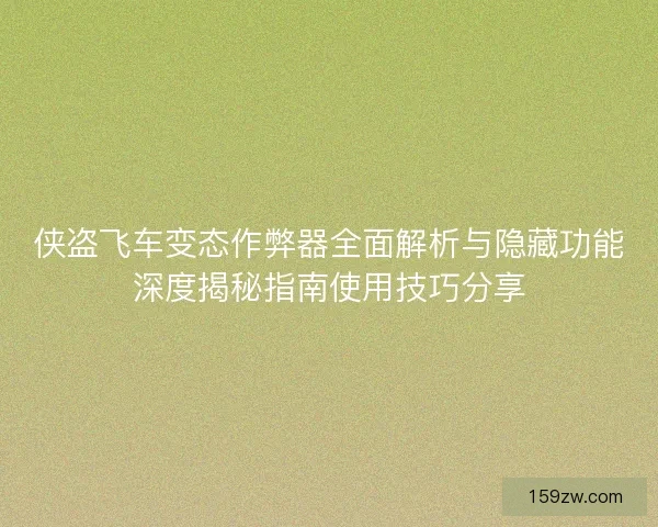 侠盗飞车变态作弊器全面解析与隐藏功能深度揭秘指南使用技巧分享