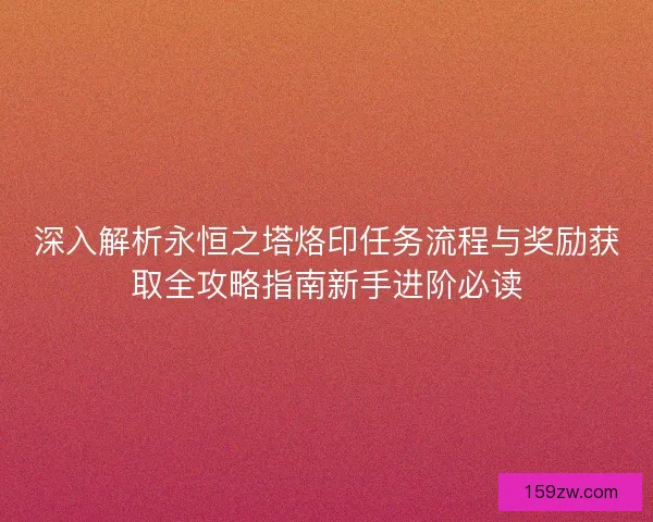 深入解析永恒之塔烙印任务流程与奖励获取全攻略指南新手进阶必读