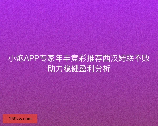 小炮APP专家年丰竞彩推荐西汉姆联不败助力稳健盈利分析